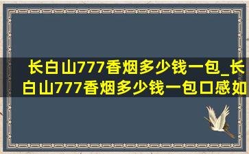 长白山777香烟多少钱一包_长白山777香烟多少钱一包口感如何