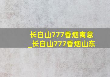 长白山777香烟寓意_长白山777香烟山东