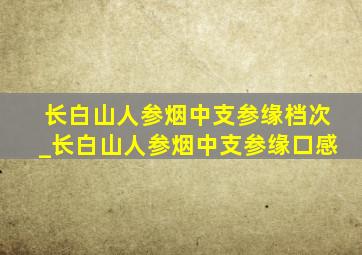 长白山人参烟中支参缘档次_长白山人参烟中支参缘口感