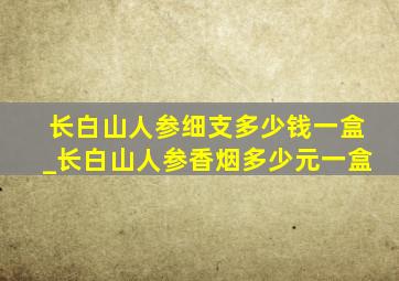 长白山人参细支多少钱一盒_长白山人参香烟多少元一盒