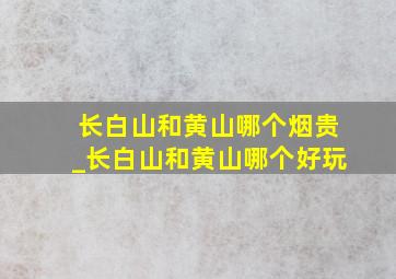 长白山和黄山哪个烟贵_长白山和黄山哪个好玩