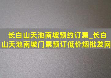 长白山天池南坡预约订票_长白山天池南坡门票预订(低价烟批发网)