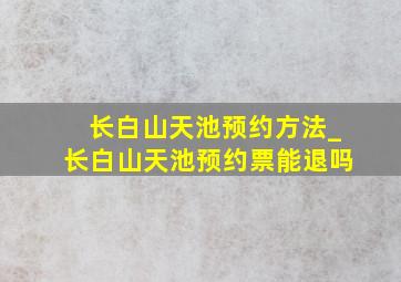 长白山天池预约方法_长白山天池预约票能退吗