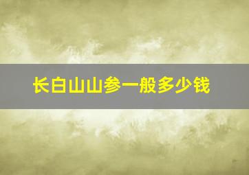 长白山山参一般多少钱