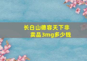 长白山德容天下非卖品3mg多少钱