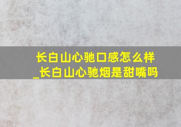 长白山心驰口感怎么样_长白山心驰烟是甜嘴吗