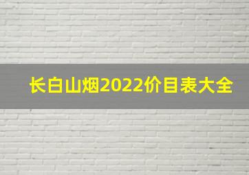 长白山烟2022价目表大全