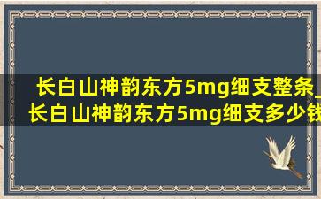 长白山神韵东方5mg细支整条_长白山神韵东方5mg细支多少钱