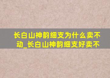 长白山神韵细支为什么卖不动_长白山神韵细支好卖不