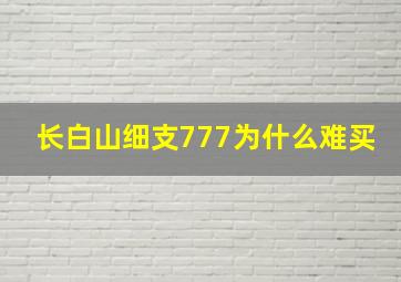 长白山细支777为什么难买