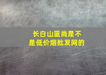 长白山蓝尚是不是(低价烟批发网)的