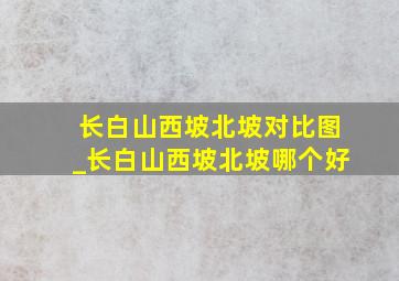 长白山西坡北坡对比图_长白山西坡北坡哪个好