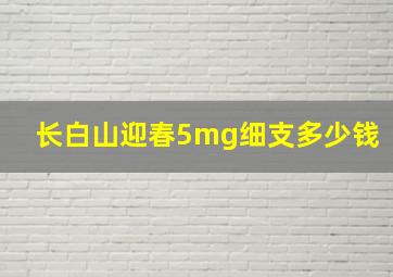 长白山迎春5mg细支多少钱