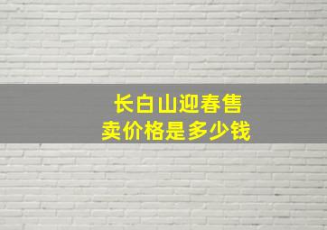 长白山迎春售卖价格是多少钱