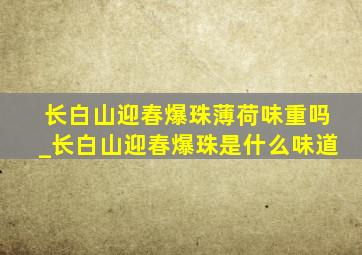 长白山迎春爆珠薄荷味重吗_长白山迎春爆珠是什么味道