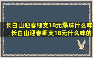 长白山迎春细支18元爆珠什么味_长白山迎春细支18元什么味的爆珠