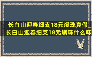 长白山迎春细支18元爆珠真假_长白山迎春细支18元爆珠什么味