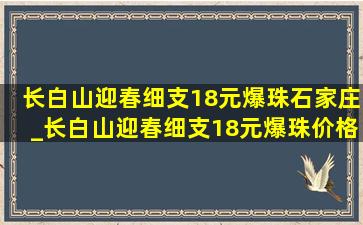 长白山迎春细支18元爆珠石家庄_长白山迎春细支18元爆珠价格