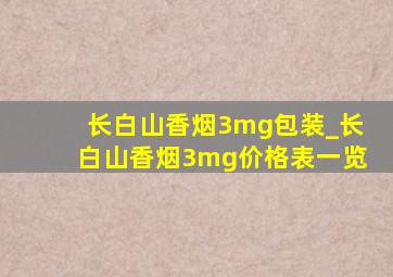 长白山香烟3mg包装_长白山香烟3mg价格表一览