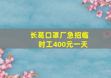 长葛口罩厂急招临时工400元一天