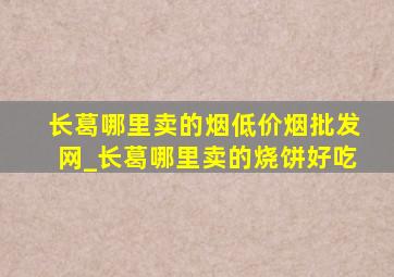 长葛哪里卖的烟(低价烟批发网)_长葛哪里卖的烧饼好吃