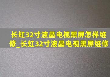 长虹32寸液晶电视黑屏怎样维修_长虹32寸液晶电视黑屏维修