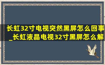 长虹32寸电视突然黑屏怎么回事_长虹液晶电视32寸黑屏怎么解决