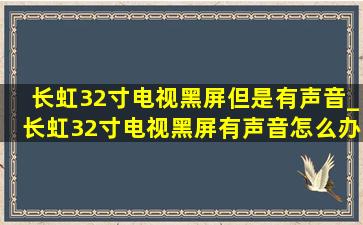 长虹32寸电视黑屏但是有声音_长虹32寸电视黑屏有声音怎么办