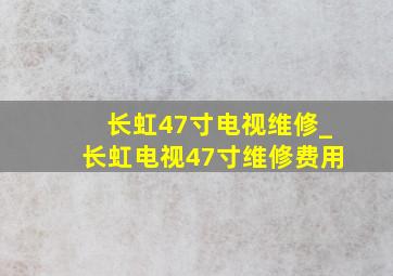 长虹47寸电视维修_长虹电视47寸维修费用