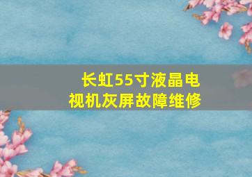 长虹55寸液晶电视机灰屏故障维修