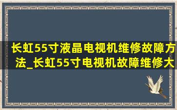 长虹55寸液晶电视机维修故障方法_长虹55寸电视机故障维修大全