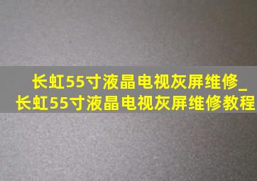 长虹55寸液晶电视灰屏维修_长虹55寸液晶电视灰屏维修教程