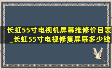 长虹55寸电视机屏幕维修价目表_长虹55寸电视修复屏幕多少钱