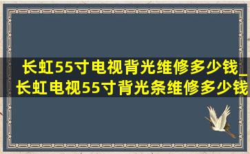 长虹55寸电视背光维修多少钱_长虹电视55寸背光条维修多少钱