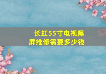 长虹55寸电视黑屏维修需要多少钱