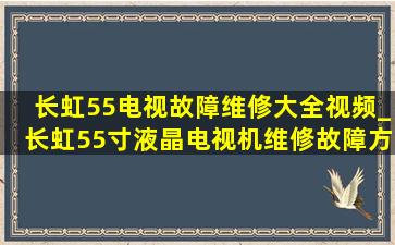 长虹55电视故障维修大全视频_长虹55寸液晶电视机维修故障方法