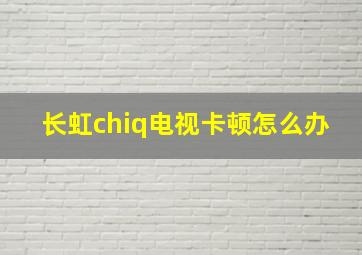 长虹chiq电视卡顿怎么办