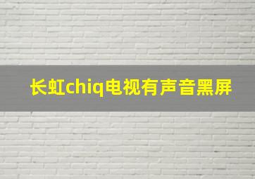 长虹chiq电视有声音黑屏