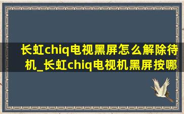 长虹chiq电视黑屏怎么解除待机_长虹chiq电视机黑屏按哪个键恢复