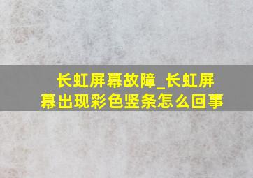 长虹屏幕故障_长虹屏幕出现彩色竖条怎么回事