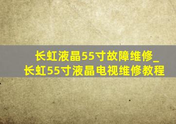 长虹液晶55寸故障维修_长虹55寸液晶电视维修教程