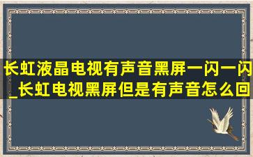 长虹液晶电视有声音黑屏一闪一闪_长虹电视黑屏但是有声音怎么回事