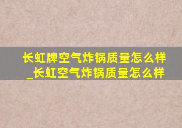 长虹牌空气炸锅质量怎么样_长虹空气炸锅质量怎么样