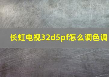 长虹电视32d5pf怎么调色调