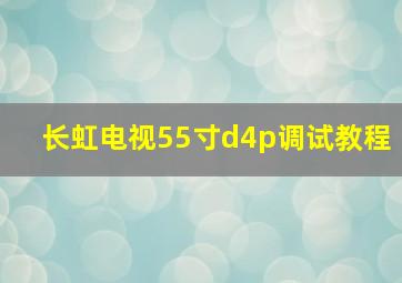 长虹电视55寸d4p调试教程