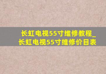 长虹电视55寸维修教程_长虹电视55寸维修价目表