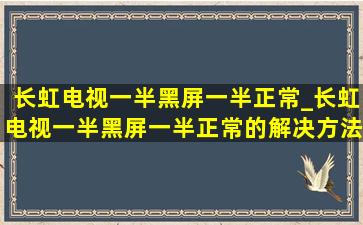 长虹电视一半黑屏一半正常_长虹电视一半黑屏一半正常的解决方法