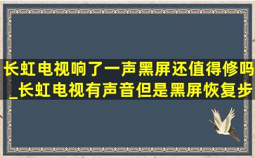 长虹电视响了一声黑屏还值得修吗_长虹电视有声音但是黑屏恢复步骤