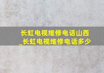 长虹电视维修电话山西_长虹电视维修电话多少