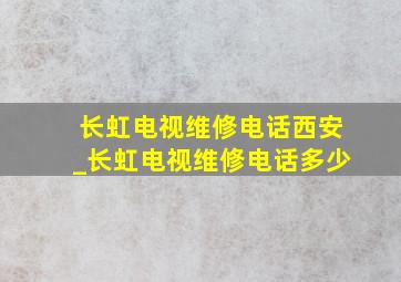 长虹电视维修电话西安_长虹电视维修电话多少